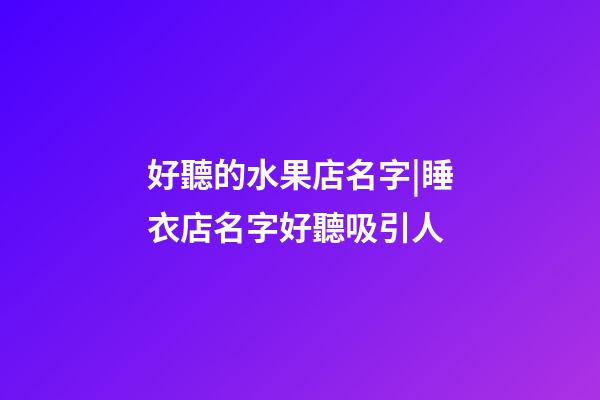 好聽的水果店名字|睡衣店名字好聽吸引人-第1張-店鋪起名-玄機派